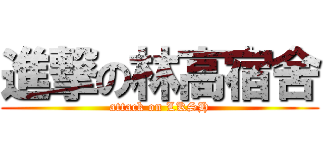 進撃の林高宿舍 (attack on LKSH)