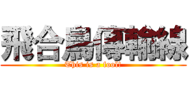 飛合鳥傳輸線 (This is a fool!)