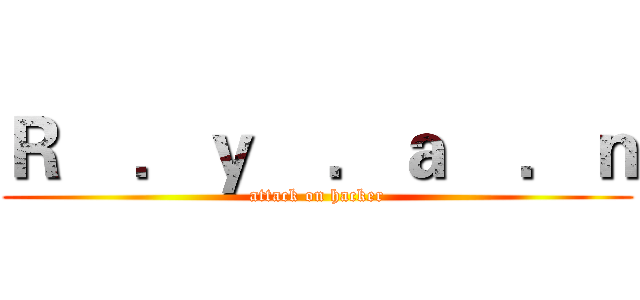 Ｒ    ．ｙ    ．ａ    ．ｎ (attack on hacker)