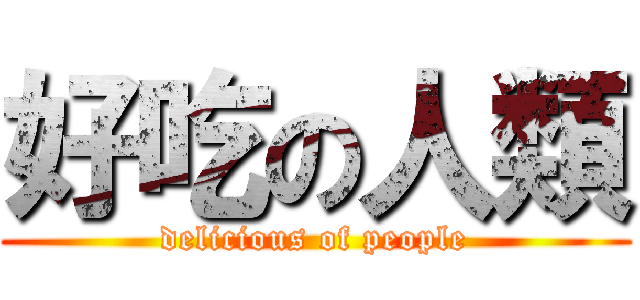 好吃の人類 (delicious of people)