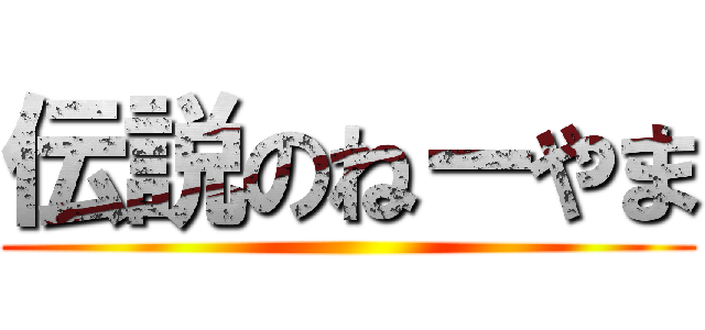 伝説のねーやま ()