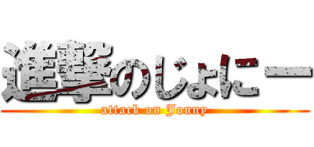 進撃のじょにー (attack on Jonny)