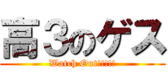 高３のゲス (Watch Out!!!!!)
