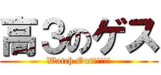 高３のゲス (Watch Out!!!!!)