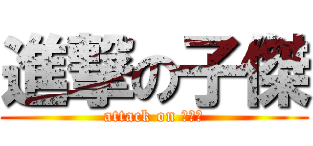 進撃の子傑 (attack on ???)