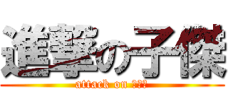 進撃の子傑 (attack on ???)