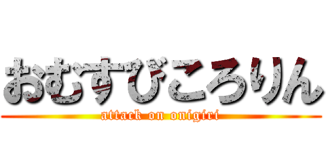 おむすびころりん (attack on onigiri)