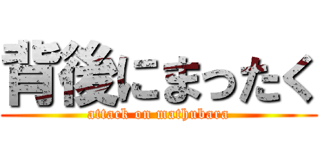 背後にまったく (attack on mathubara)