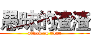 愚昧的渣渣 (attack on titan)