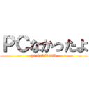 ＰＣなかったよ (pc not found)