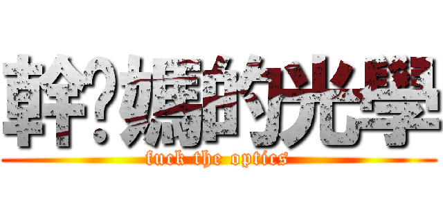 幹妳媽的光學 (fuck the optics)