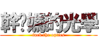 幹妳媽的光學 (fuck the optics)