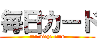 毎日カード (mainichi card)