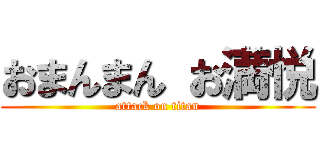 おまんまん お満悦 (attack on titan)