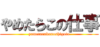 やめたらこの仕事 (yametarakonoshigoto)