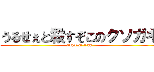 うるせぇと殺すぞこのクソガキ (attack on titan)