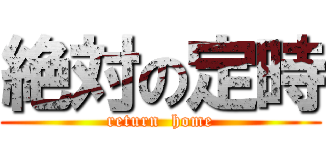 絶対の定時 (return  home)