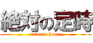 絶対の定時 (return  home)