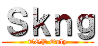 Ｓｋｎｇ (TOP Only)