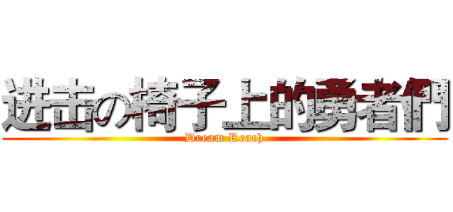 进击の椅子上的勇者們 (Dream Reach)