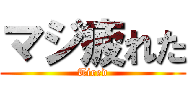 マジ疲れた (Tired)