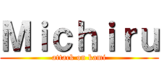 Ｍｉｃｈｉｒｕ (attack on kami)
