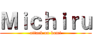 Ｍｉｃｈｉｒｕ (attack on kami)