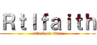 Ｒｔｌｆａｉｔｈ (attack on titan)