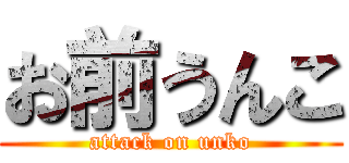 お前うんこ (attack on unko)