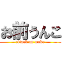 お前うんこ (attack on unko)