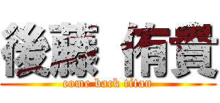 後藤 侑貴 (come back titan)