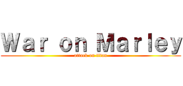 Ｗａｒ ｏｎ Ｍａｒｌｅｙ (attack on titan)