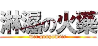 淋濕の火藥 (wet gunpowder)