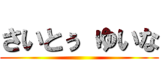 さいとぅ ゆいな ()