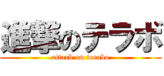進撃のテラボ (attack on terabo)