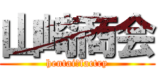 山崎商会 (hentai　factry)