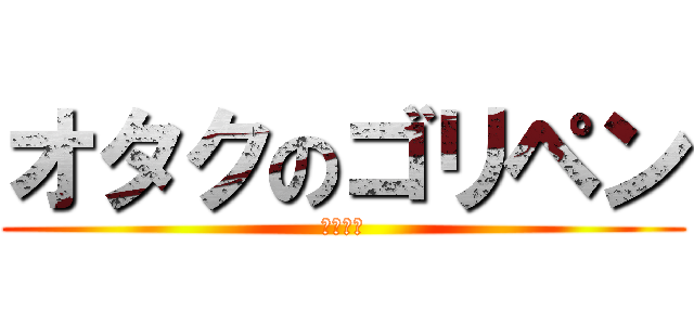オタクのゴリペン (瀬川○樹)