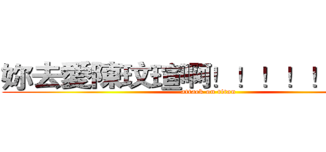 妳去愛陳玟瑄啊！！！！！！愛爆 (attack on titan)