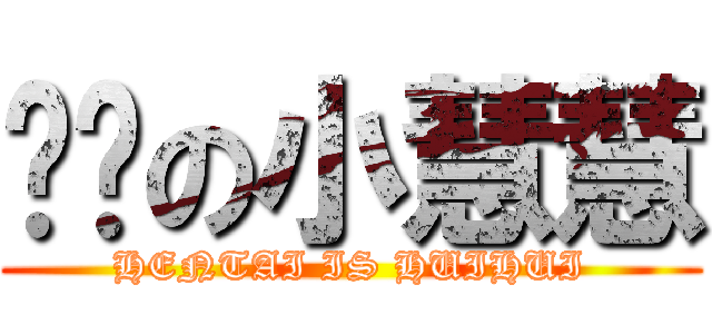 变态の小慧慧 (HENTAI IS HUIHUI)