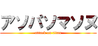 アソパソマソヌ (attack on titan)