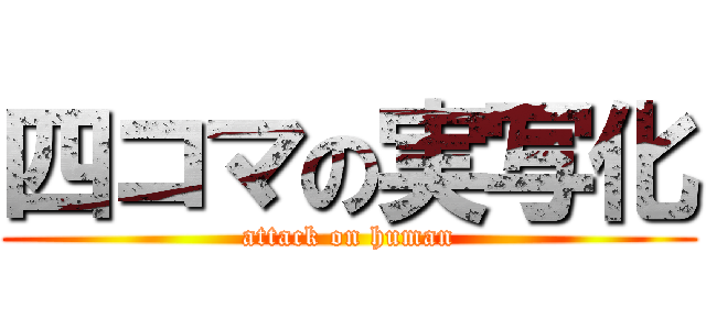 四コマの実写化 (attack on human)