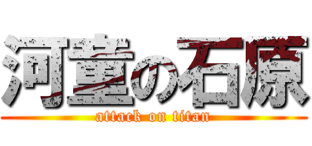 河童の石原 (attack on titan)