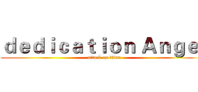 ｄｅｄｉｃａｔｉｏｎ Ａｎｇｅｌ (attack on titan)