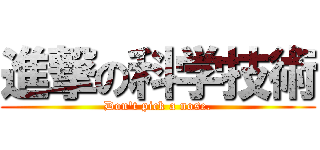 進撃の科学技術 (Don't pick a nose.)