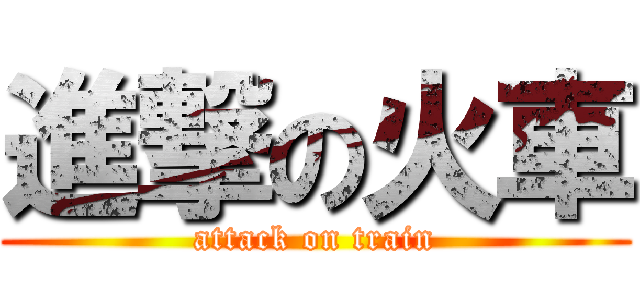 進撃の火車 (attack on train)