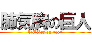 肺気胸の巨人 (haikikyo on titan)