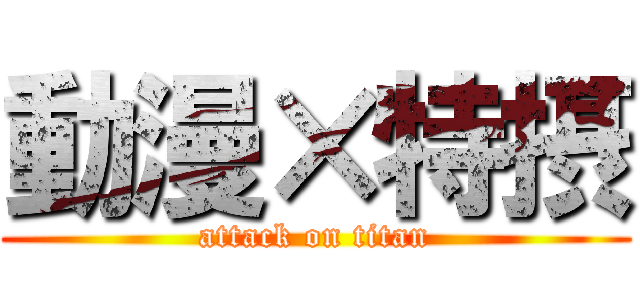 動漫×特摂 (attack on titan)