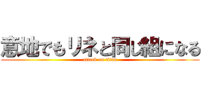 意地でもリネと同じ組になる (attack on titan)