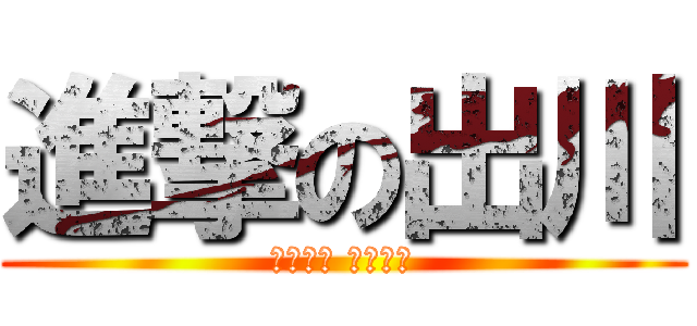 進撃の出川 (ヤバいよ ヤバいよ)