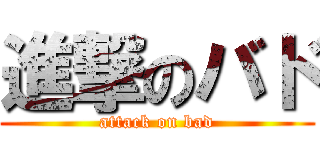 進撃のバド (attack on bad)